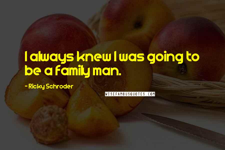 Ricky Schroder quotes: I always knew I was going to be a family man.