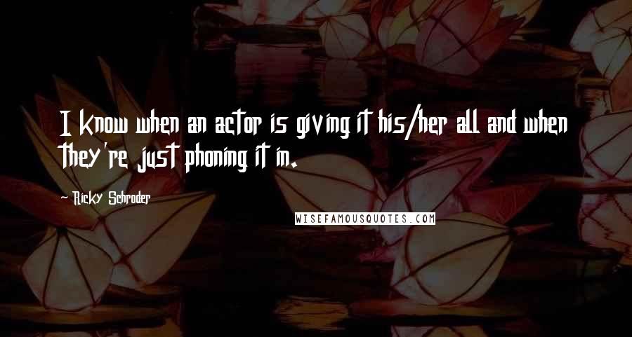 Ricky Schroder quotes: I know when an actor is giving it his/her all and when they're just phoning it in.