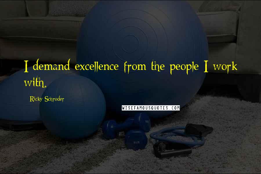 Ricky Schroder quotes: I demand excellence from the people I work with.
