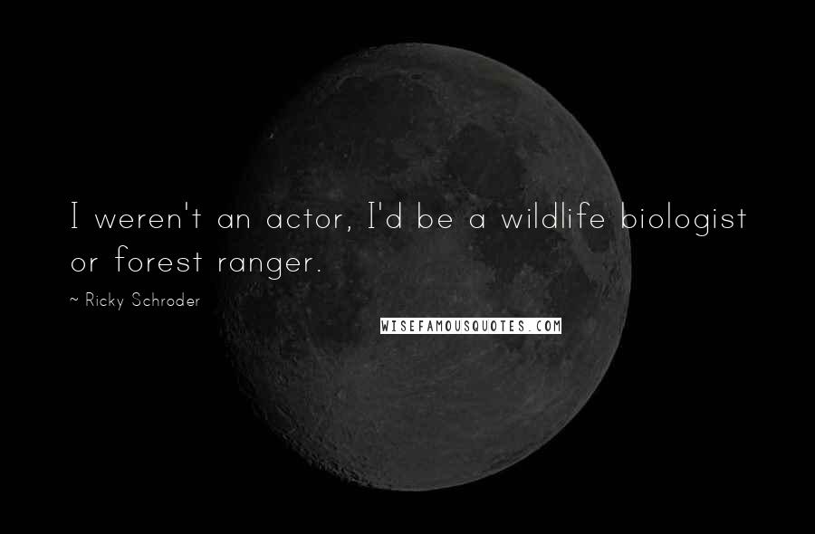 Ricky Schroder quotes: I weren't an actor, I'd be a wildlife biologist or forest ranger.