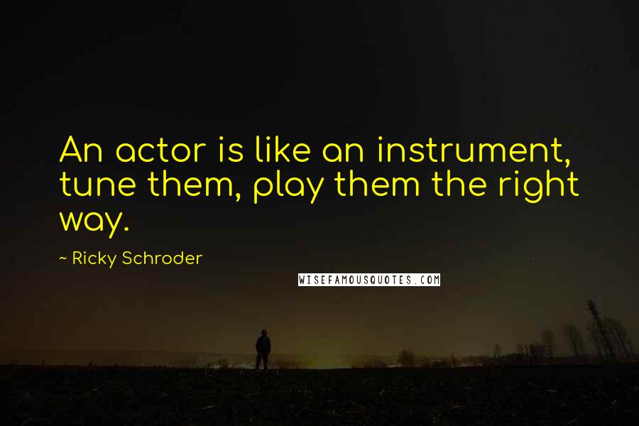 Ricky Schroder quotes: An actor is like an instrument, tune them, play them the right way.