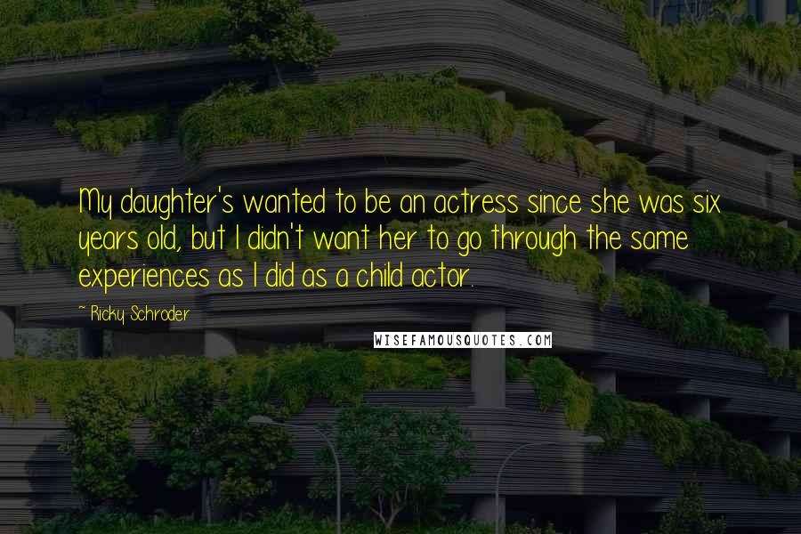 Ricky Schroder quotes: My daughter's wanted to be an actress since she was six years old, but I didn't want her to go through the same experiences as I did as a child