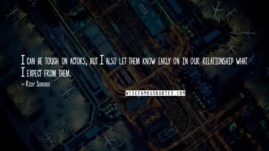 Ricky Schroder quotes: I can be tough on actors, but I also let them know early on in our relationship what I expect from them.