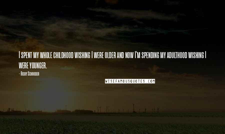 Ricky Schroder quotes: I spent my whole childhood wishing I were older and now I'm spending my adulthood wishing I were younger.