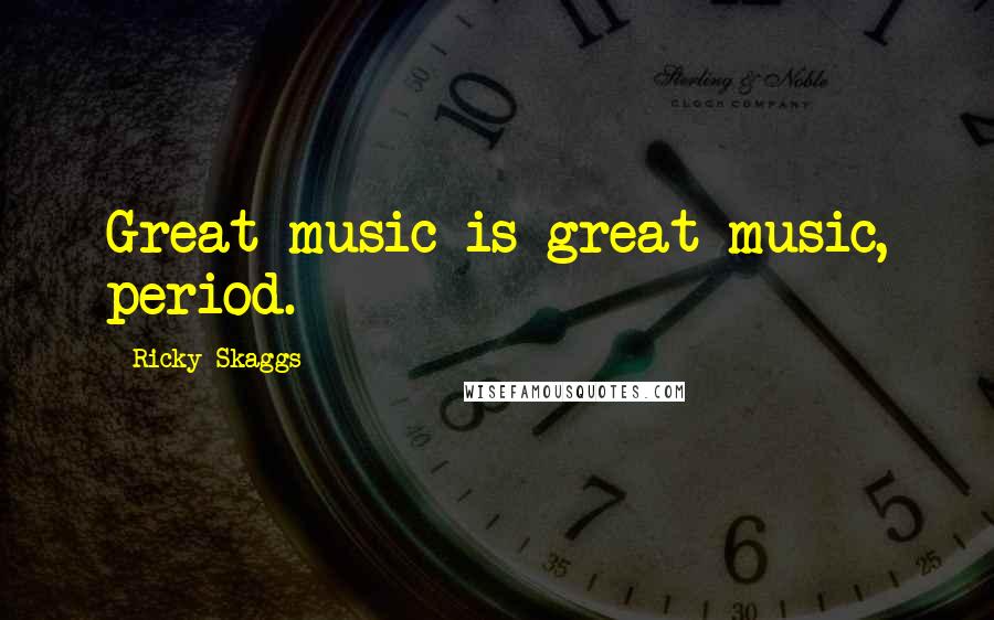 Ricky Skaggs quotes: Great music is great music, period.