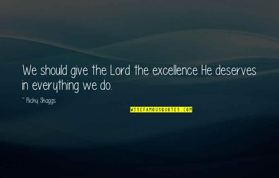 Ricky Skaggs Quotes By Ricky Skaggs: We should give the Lord the excellence He