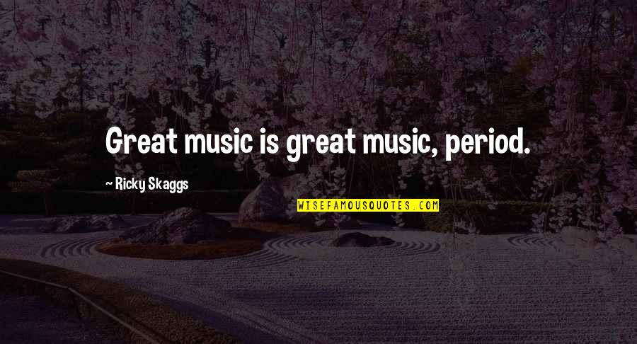 Ricky Skaggs Quotes By Ricky Skaggs: Great music is great music, period.