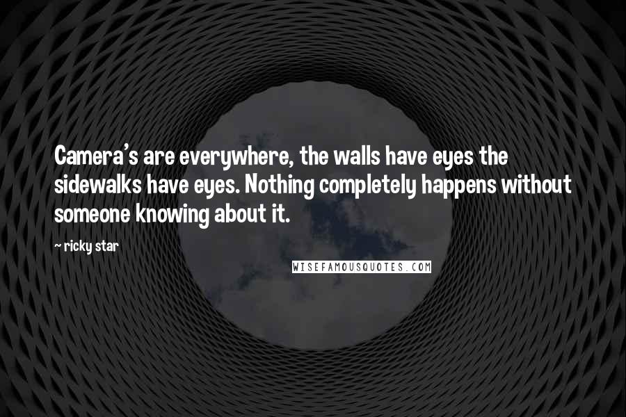 Ricky Star quotes: Camera's are everywhere, the walls have eyes the sidewalks have eyes. Nothing completely happens without someone knowing about it.