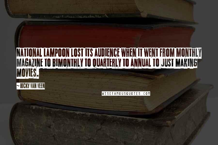 Ricky Van Veen quotes: National Lampoon lost its audience when it went from monthly magazine to bimonthly to quarterly to annual to just making movies.