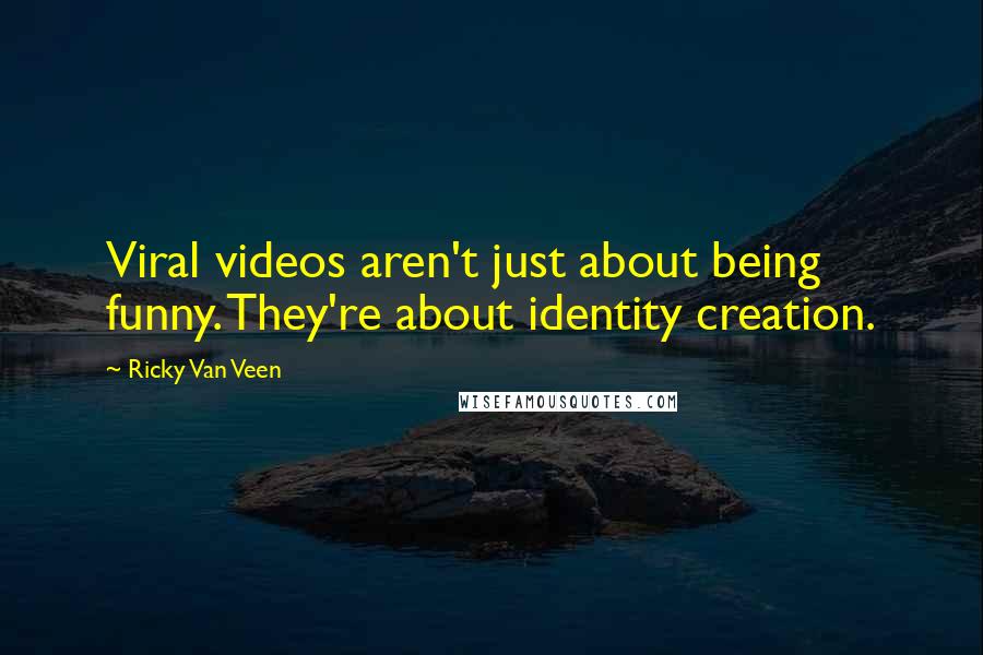 Ricky Van Veen quotes: Viral videos aren't just about being funny. They're about identity creation.