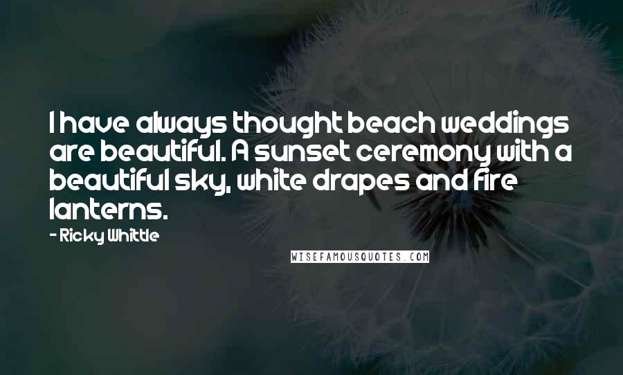 Ricky Whittle quotes: I have always thought beach weddings are beautiful. A sunset ceremony with a beautiful sky, white drapes and fire lanterns.