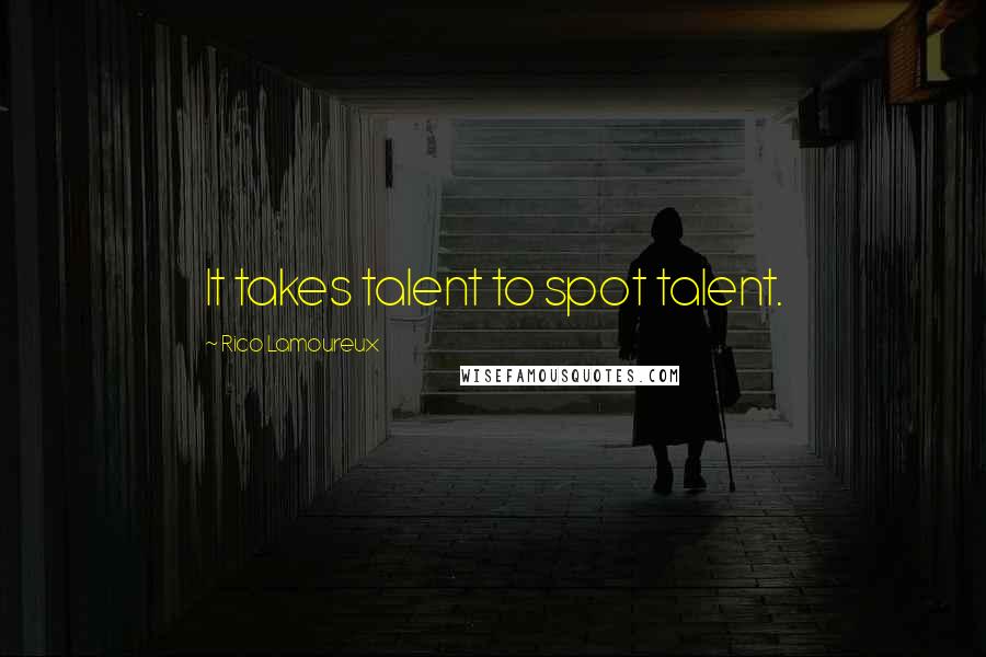Rico Lamoureux quotes: It takes talent to spot talent.
