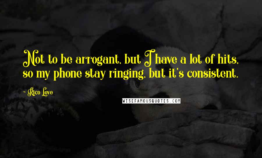 Rico Love quotes: Not to be arrogant, but I have a lot of hits, so my phone stay ringing, but it's consistent.