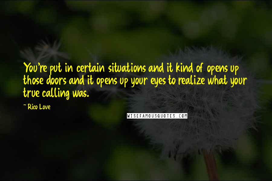 Rico Love quotes: You're put in certain situations and it kind of opens up those doors and it opens up your eyes to realize what your true calling was.