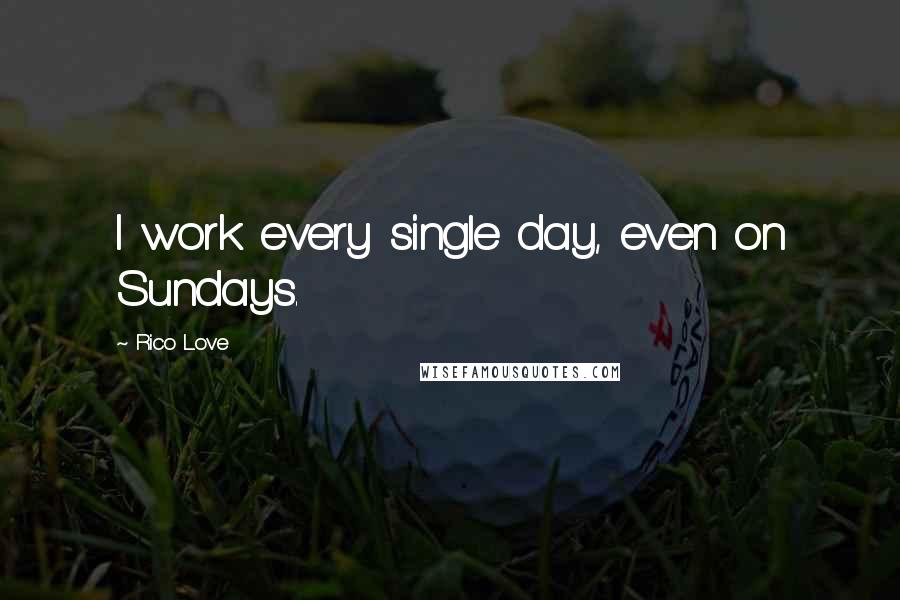 Rico Love quotes: I work every single day, even on Sundays.