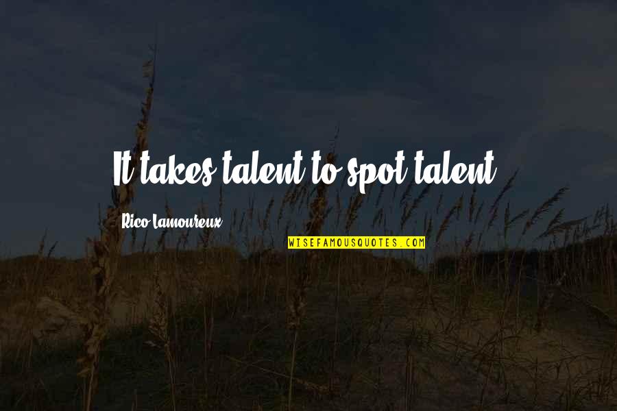 Rico Quotes By Rico Lamoureux: It takes talent to spot talent.