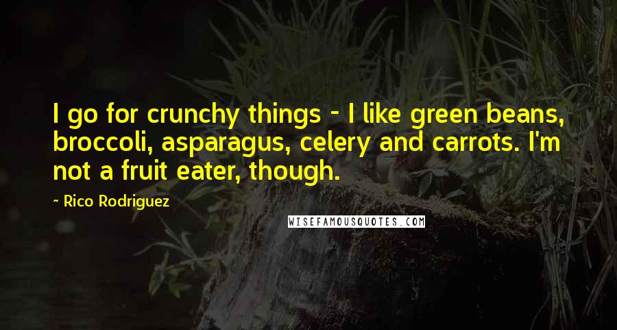 Rico Rodriguez quotes: I go for crunchy things - I like green beans, broccoli, asparagus, celery and carrots. I'm not a fruit eater, though.