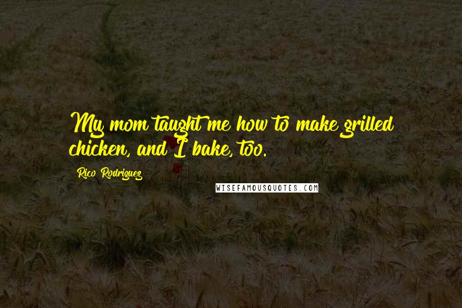 Rico Rodriguez quotes: My mom taught me how to make grilled chicken, and I bake, too.