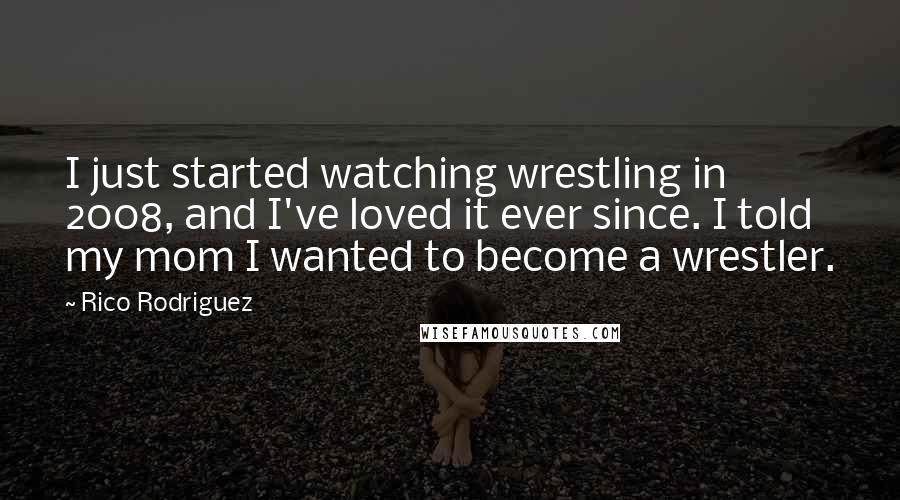 Rico Rodriguez quotes: I just started watching wrestling in 2008, and I've loved it ever since. I told my mom I wanted to become a wrestler.