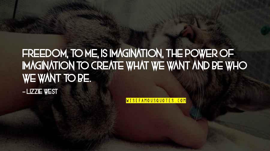 Ricomincio Da Me Quotes By Lizzie West: Freedom, to me, is imagination, the power of Ricomincio Da Me Quotes By Lizzie West: Freedom, to me, is imagination, the power of