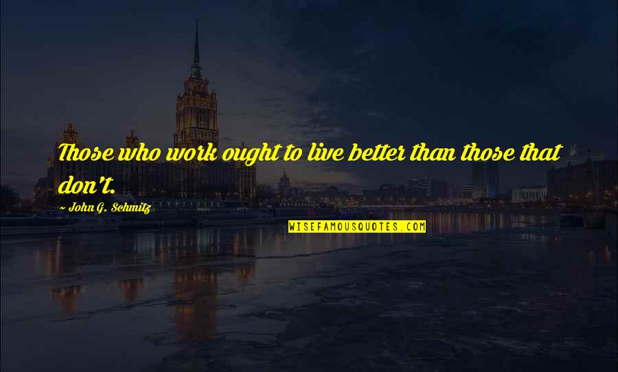 Ricos Tacos Quotes By John G. Schmitz: Those who work ought to live better than Ricos Tacos Quotes By John G. Schmitz: Those who work ought to live better than