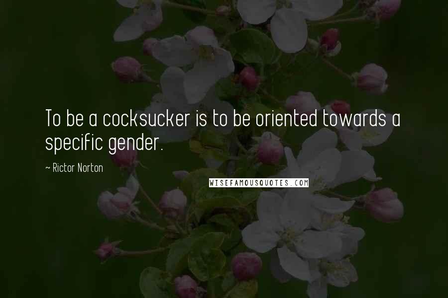 Rictor Norton quotes: To be a cocksucker is to be oriented towards a specific gender.