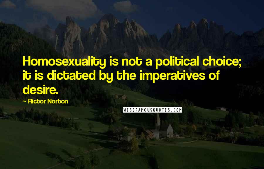 Rictor Norton quotes: Homosexuality is not a political choice; it is dictated by the imperatives of desire.