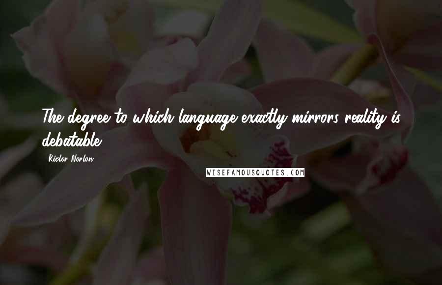 Rictor Norton quotes: The degree to which language exactly mirrors reality is debatable.