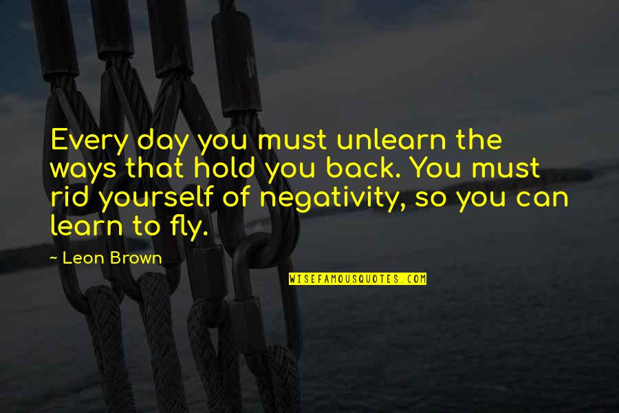 Rid Yourself Of Negativity Quotes By Leon Brown: Every day you must unlearn the ways that