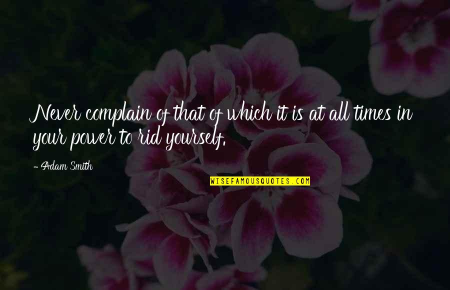 Rid Yourself Quotes By Adam Smith: Never complain of that of which it is