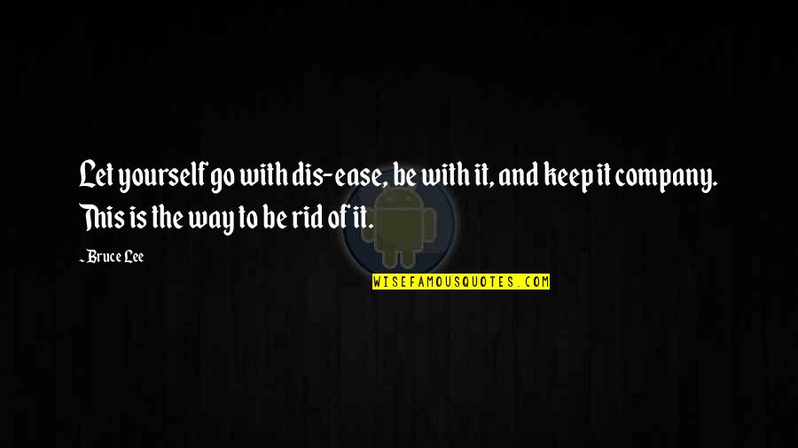 Rid Yourself Quotes By Bruce Lee: Let yourself go with dis-ease, be with it,