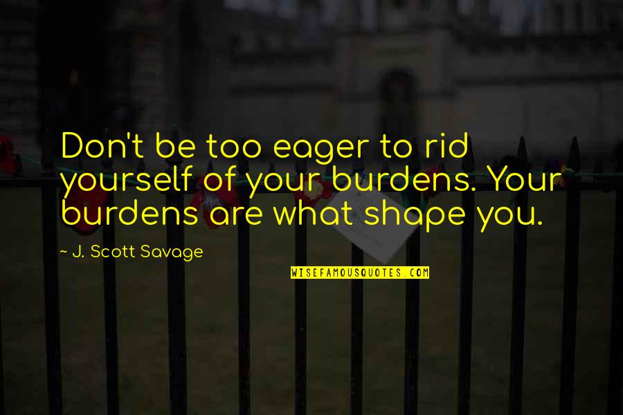 Rid Yourself Quotes By J. Scott Savage: Don't be too eager to rid yourself of