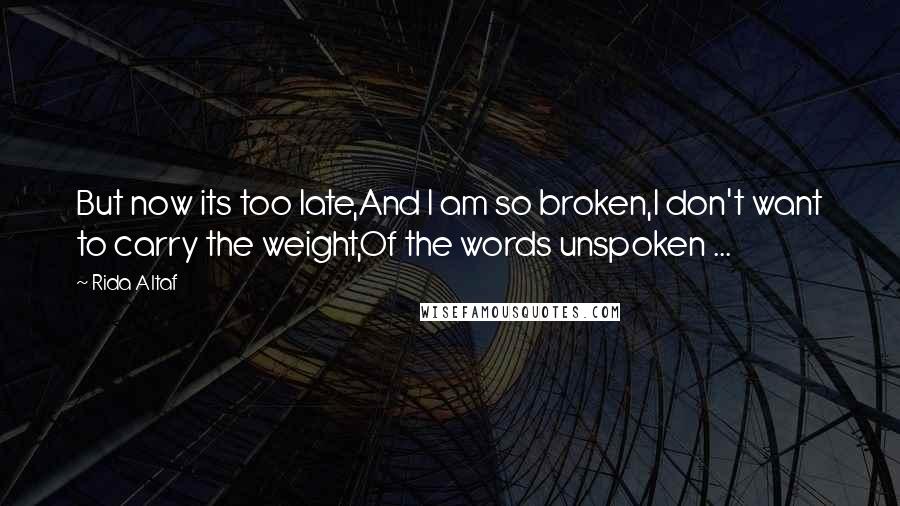 Rida Altaf quotes: But now its too late,And I am so broken,I don't want to carry the weight,Of the words unspoken ...