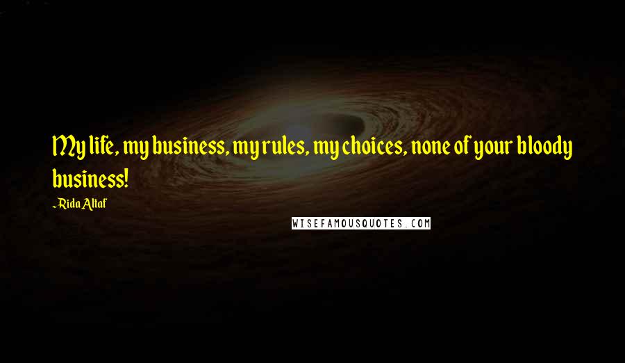 Rida Altaf quotes: My life, my business, my rules, my choices, none of your bloody business!