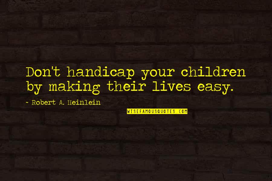 Rida Die Quotes By Robert A. Heinlein: Don't handicap your children by making their lives