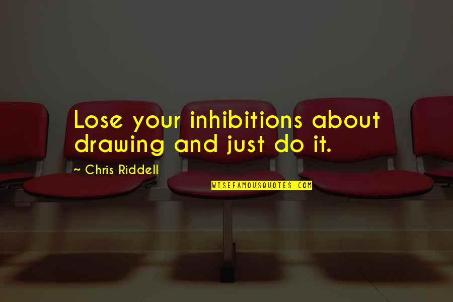 Riddell Quotes By Chris Riddell: Lose your inhibitions about drawing and just do