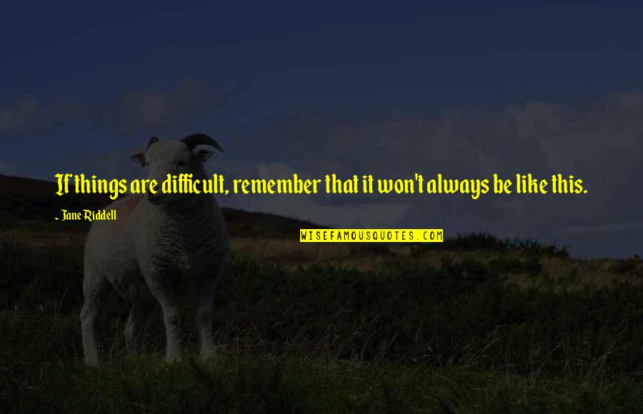Riddell Quotes By Jane Riddell: If things are difficult, remember that it won't