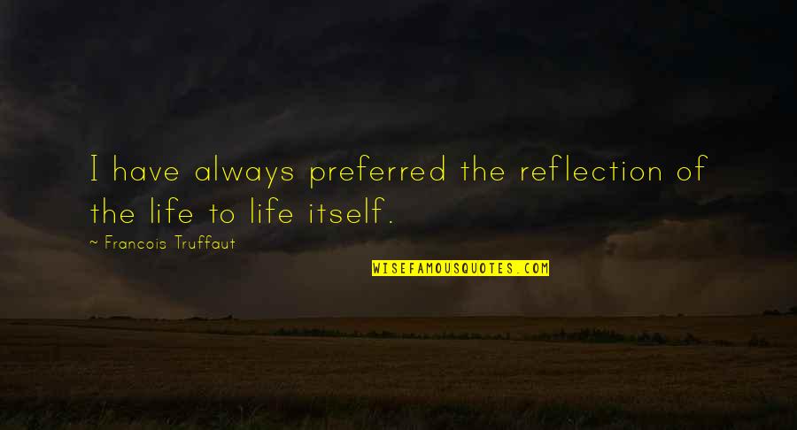 Riddershoeve Quotes By Francois Truffaut: I have always preferred the reflection of the Riddershoeve Quotes By Francois Truffaut: I have always preferred the reflection of the