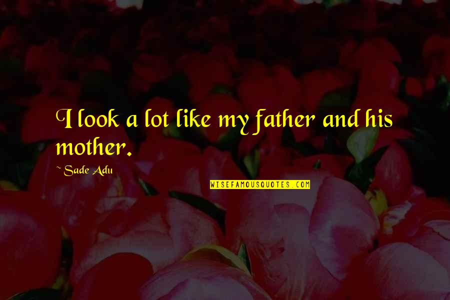 Riddick Funeral Home Quotes By Sade Adu: I look a lot like my father and Riddick Funeral Home Quotes By Sade Adu: I look a lot like my father and
