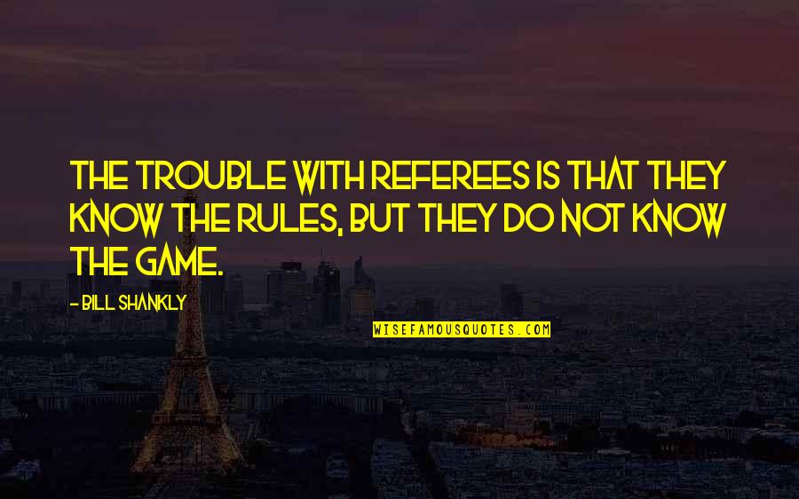 Riddim Music Quotes By Bill Shankly: The trouble with referees is that they know