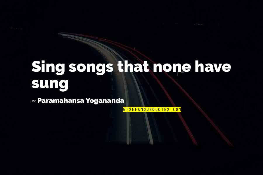 Ridding Negativity Quotes By Paramahansa Yogananda: Sing songs that none have sung