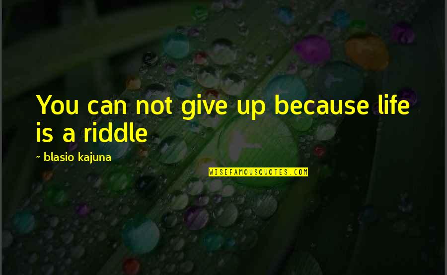Riddle Life Quotes By Blasio Kajuna: You can not give up because life is Riddle Life Quotes By Blasio Kajuna: You can not give up because life is