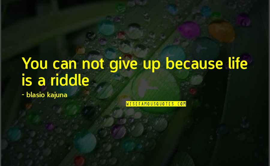 Riddle Life Quotes By Blasio Kajuna: You can not give up because life is