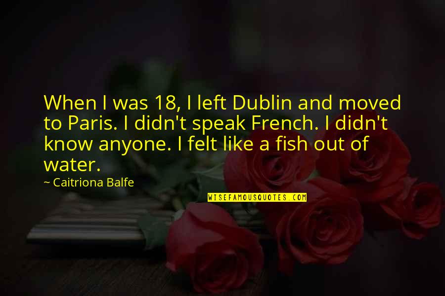 Riddle Life Quotes By Caitriona Balfe: When I was 18, I left Dublin and