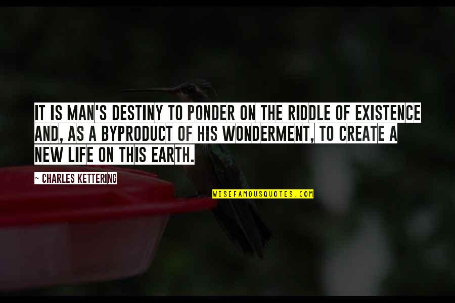 Riddle Life Quotes By Charles Kettering: It is man's destiny to ponder on the Riddle Life Quotes By Charles Kettering: It is man's destiny to ponder on the