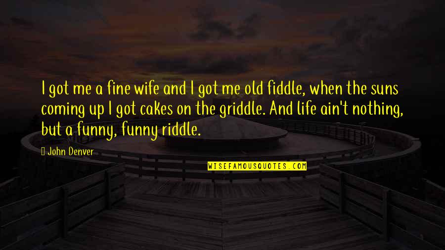 Riddle Life Quotes By John Denver: I got me a fine wife and I