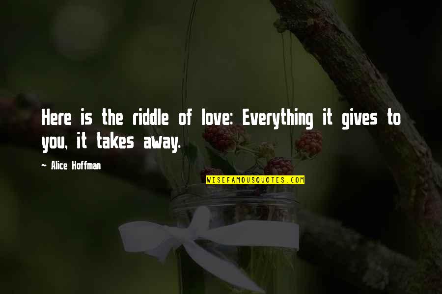 Riddle Love Quotes By Alice Hoffman: Here is the riddle of love: Everything it