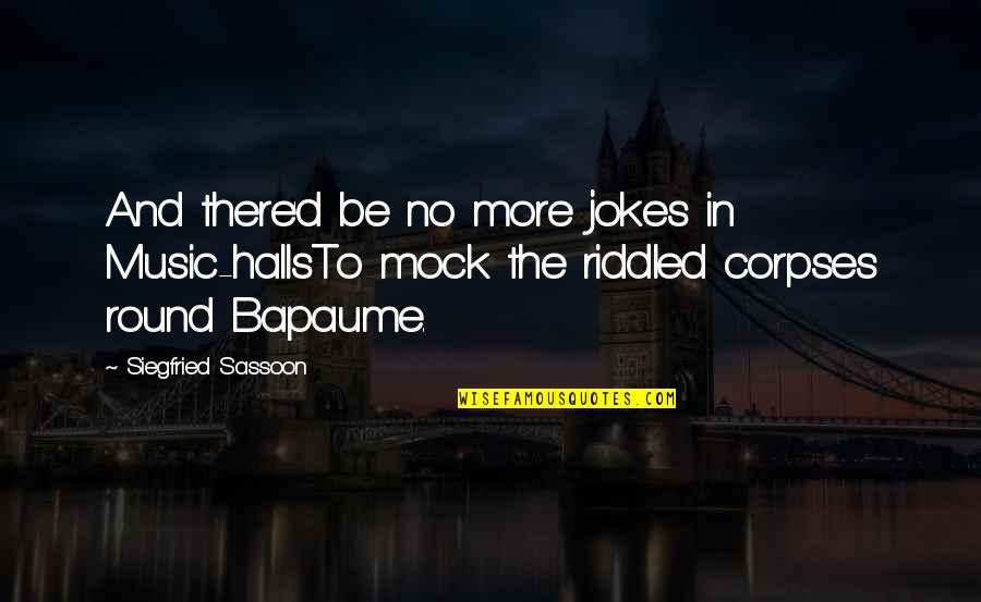 Riddled Corpses Quotes By Siegfried Sassoon: And there'd be no more jokes in Music-hallsTo Riddled Corpses Quotes By Siegfried Sassoon: And there'd be no more jokes in Music-hallsTo