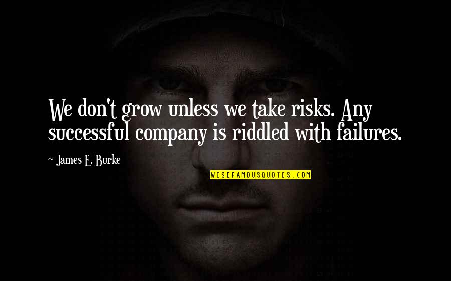 Riddled Quotes By James E. Burke: We don't grow unless we take risks. Any