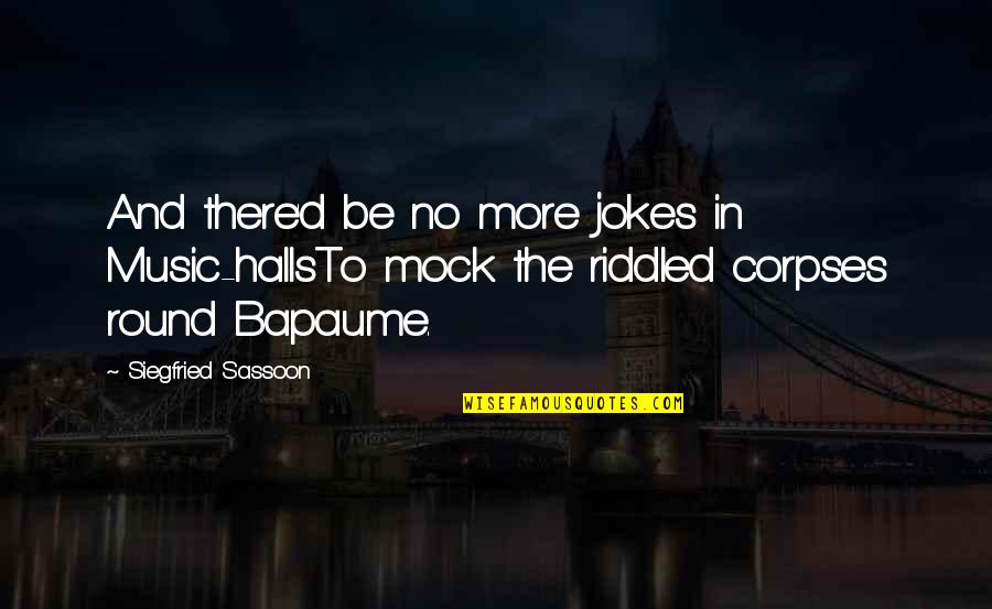 Riddled Quotes By Siegfried Sassoon: And there'd be no more jokes in Music-hallsTo
